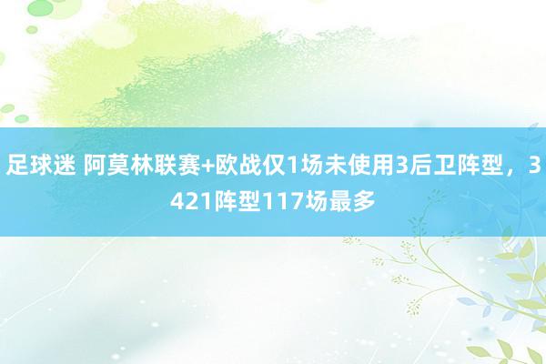 足球迷 阿莫林联赛+欧战仅1场未使用3后卫阵型，3421阵型117场最多