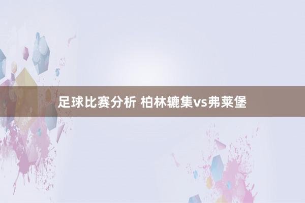 足球比赛分析 柏林辘集vs弗莱堡