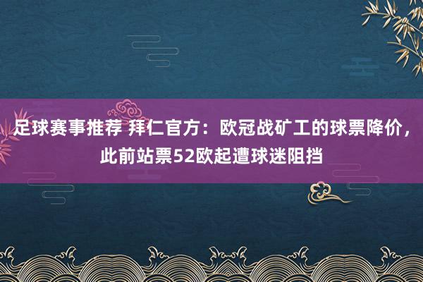 足球赛事推荐 拜仁官方：欧冠战矿工的球票降价，此前站票52欧起遭球迷阻挡