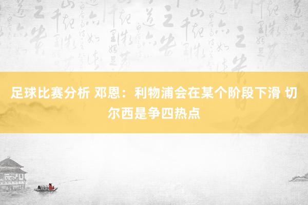 足球比赛分析 邓恩：利物浦会在某个阶段下滑 切尔西是争四热点