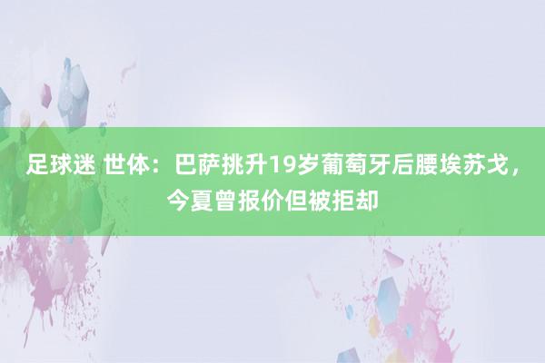 足球迷 世体：巴萨挑升19岁葡萄牙后腰埃苏戈，今夏曾报价但被拒却