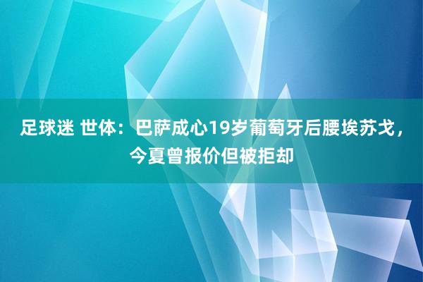 足球迷 世体：巴萨成心19岁葡萄牙后腰埃苏戈，今夏曾报价但被拒却