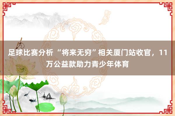 足球比赛分析 “将来无穷”相关厦门站收官，11万公益款助力青少年体育