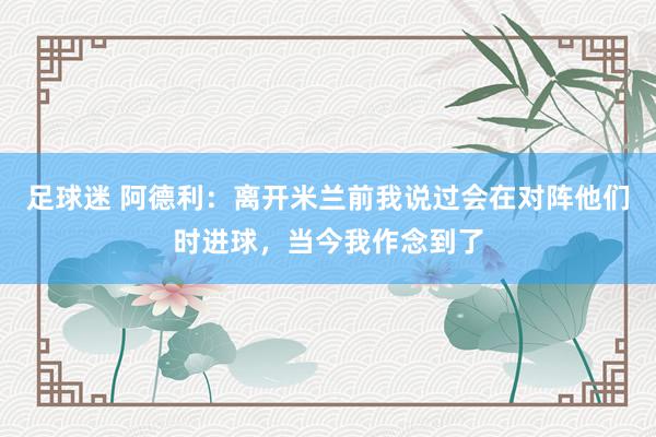 足球迷 阿德利：离开米兰前我说过会在对阵他们时进球，当今我作念到了