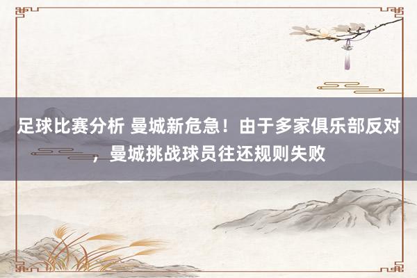 足球比赛分析 曼城新危急！由于多家俱乐部反对，曼城挑战球员往还规则失败