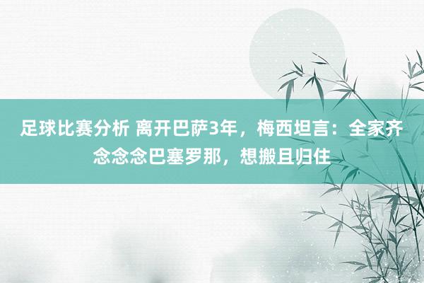 足球比赛分析 离开巴萨3年，梅西坦言：全家齐念念念巴塞罗那，想搬且归住