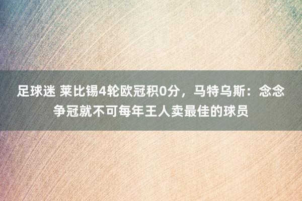 足球迷 莱比锡4轮欧冠积0分，马特乌斯：念念争冠就不可每年王人卖最佳的球员