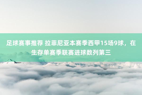 足球赛事推荐 拉菲尼亚本赛季西甲15场9球，在生存单赛季联赛进球数列第三