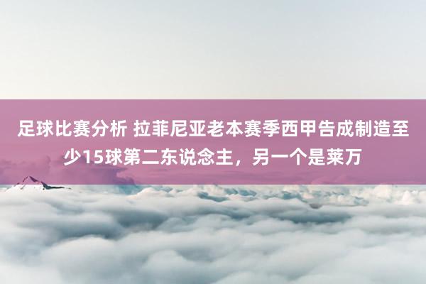 足球比赛分析 拉菲尼亚老本赛季西甲告成制造至少15球第二东说念主，另一个是莱万