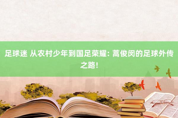 足球迷 从农村少年到国足荣耀: 蒿俊闵的足球外传之路!