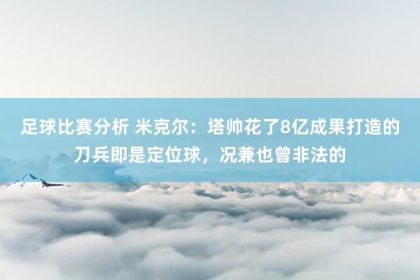 足球比赛分析 米克尔：塔帅花了8亿成果打造的刀兵即是定位球，况兼也曾非法的