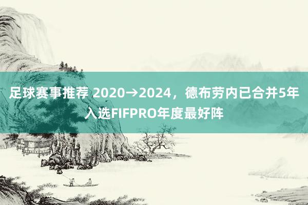 足球赛事推荐 2020→2024，德布劳内已合并5年入选FIFPRO年度最好阵