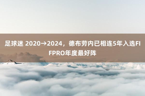 足球迷 2020→2024，德布劳内已相连5年入选FIFPRO年度最好阵