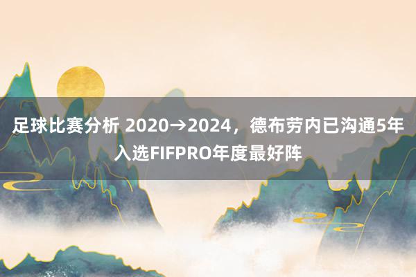 足球比赛分析 2020→2024，德布劳内已沟通5年入选FIFPRO年度最好阵