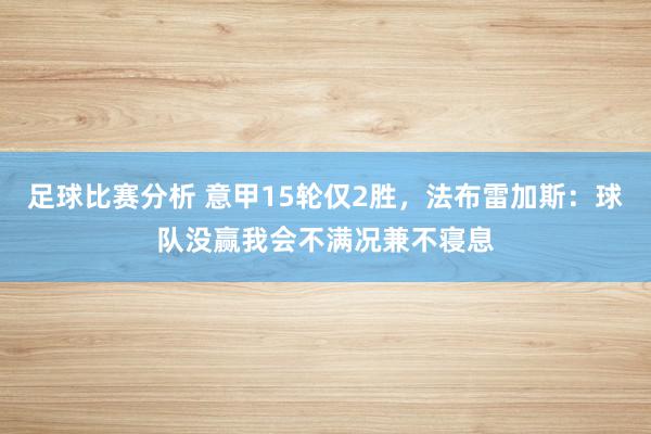 足球比赛分析 意甲15轮仅2胜，法布雷加斯：球队没赢我会不满况兼不寝息