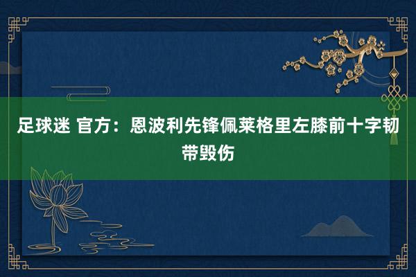 足球迷 官方：恩波利先锋佩莱格里左膝前十字韧带毁伤