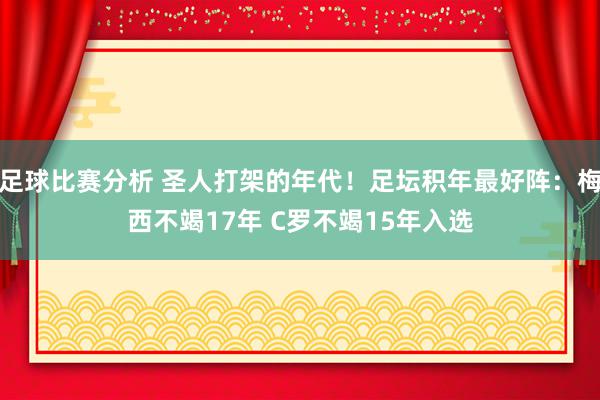 足球比赛分析 圣人打架的年代！足坛积年最好阵：梅西不竭17年 C罗不竭15年入选