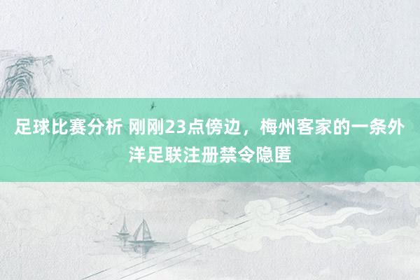 足球比赛分析 刚刚23点傍边，梅州客家的一条外洋足联注册禁令隐匿