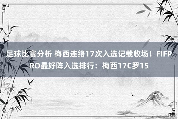 足球比赛分析 梅西连络17次入选记载收场！FIFPRO最好阵入选排行：梅西17C罗15