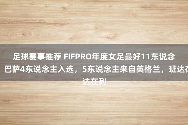 足球赛事推荐 FIFPRO年度女足最好11东说念主：巴萨4东说念主入选，5东说念主来自英格兰，班达在列