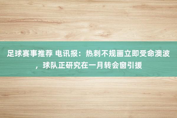 足球赛事推荐 电讯报：热刺不规画立即受命澳波，球队正研究在一月转会窗引援