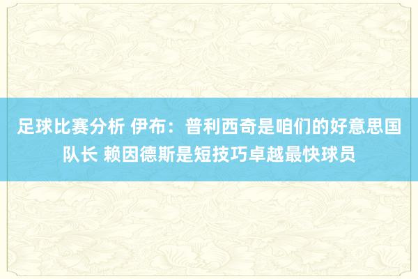 足球比赛分析 伊布：普利西奇是咱们的好意思国队长 赖因德斯是短技巧卓越最快球员