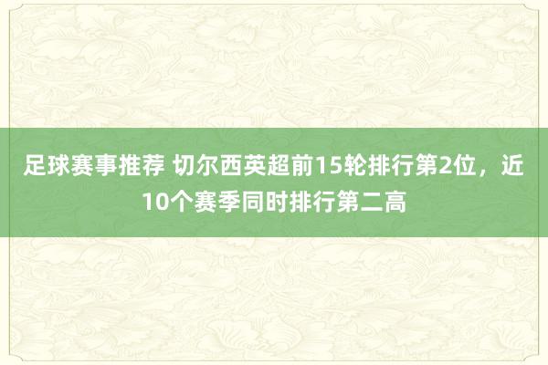 足球赛事推荐 切尔西英超前15轮排行第2位，近10个赛季同时排行第二高