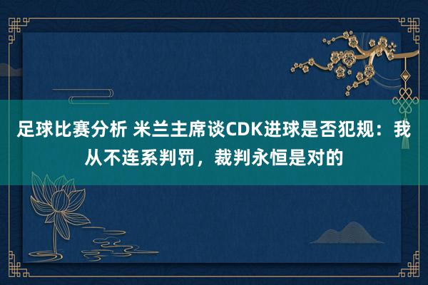 足球比赛分析 米兰主席谈CDK进球是否犯规：我从不连系判罚，裁判永恒是对的