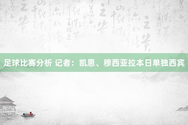 足球比赛分析 记者：凯恩、穆西亚拉本日单独西宾