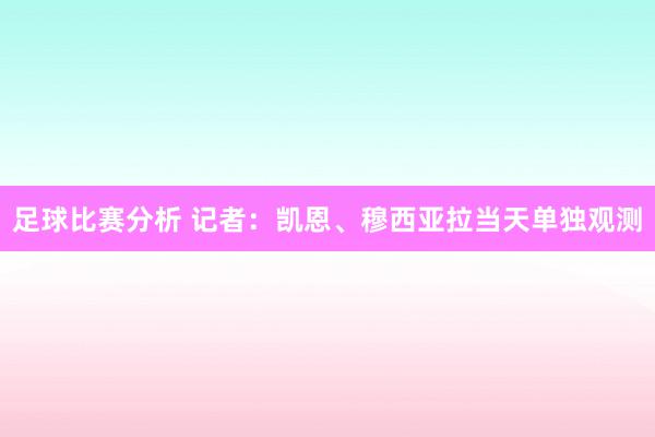 足球比赛分析 记者：凯恩、穆西亚拉当天单独观测