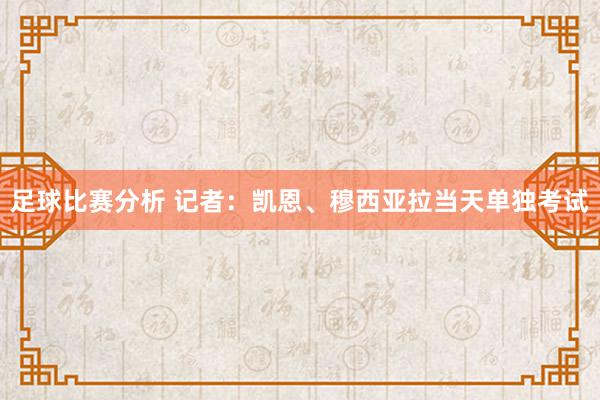 足球比赛分析 记者：凯恩、穆西亚拉当天单独考试