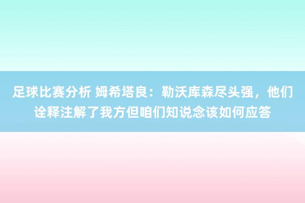 足球比赛分析 姆希塔良：勒沃库森尽头强，他们诠释注解了我方但咱们知说念该如何应答