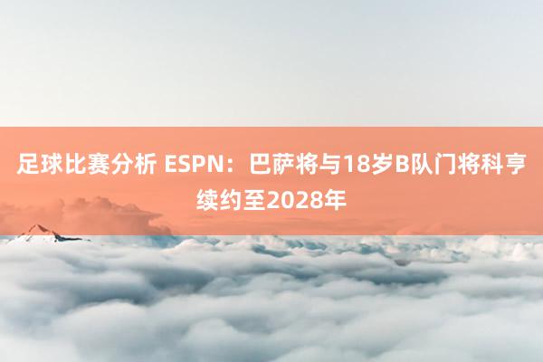 足球比赛分析 ESPN：巴萨将与18岁B队门将科亨续约至2028年