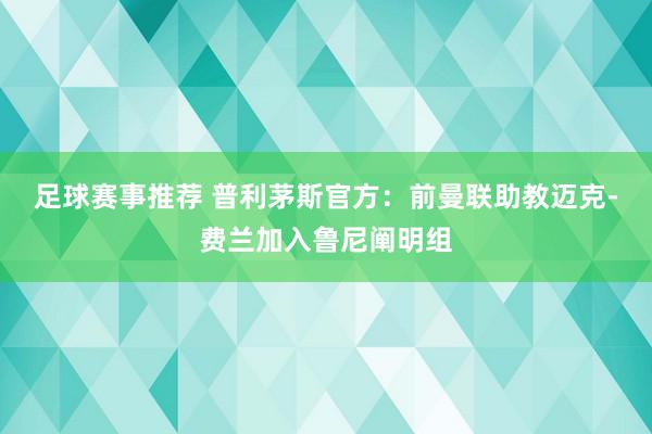 足球赛事推荐 普利茅斯官方：前曼联助教迈克-费兰加入鲁尼阐明组