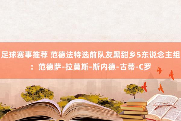 足球赛事推荐 范德法特选前队友黑甜乡5东说念主组：范德萨-拉莫斯-斯内德-古蒂-C罗