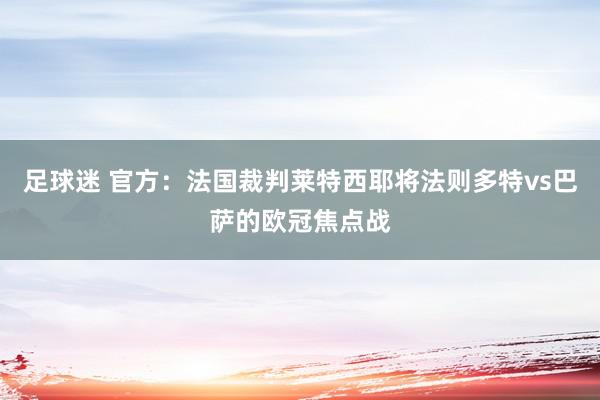 足球迷 官方：法国裁判莱特西耶将法则多特vs巴萨的欧冠焦点战