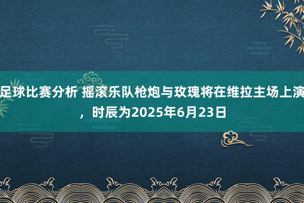 足球比赛分析 摇滚乐队枪炮与玫瑰将在维拉主场上演，时辰为2025年6月23日