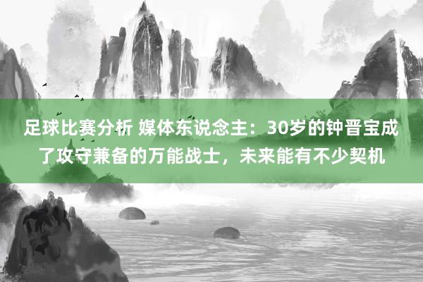 足球比赛分析 媒体东说念主：30岁的钟晋宝成了攻守兼备的万能战士，未来能有不少契机