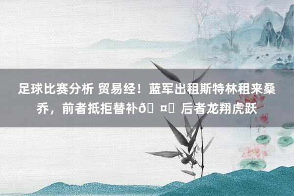 足球比赛分析 贸易经！蓝军出租斯特林租来桑乔，前者抵拒替补🤔后者龙翔虎跃