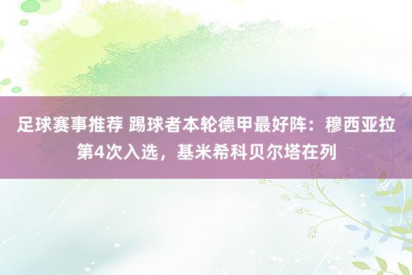 足球赛事推荐 踢球者本轮德甲最好阵：穆西亚拉第4次入选，基米希科贝尔塔在列