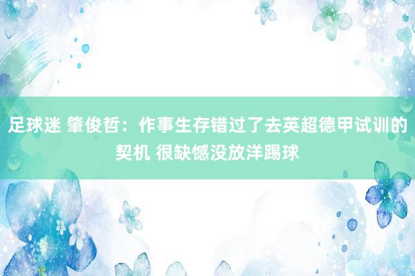 足球迷 肇俊哲：作事生存错过了去英超德甲试训的契机 很缺憾没放洋踢球