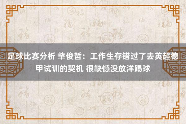 足球比赛分析 肇俊哲：工作生存错过了去英超德甲试训的契机 很缺憾没放洋踢球