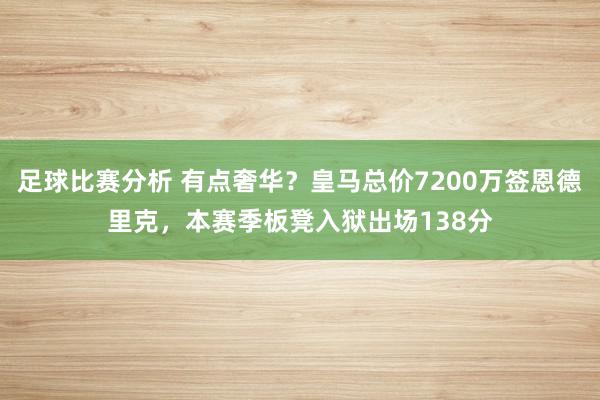 足球比赛分析 有点奢华？皇马总价7200万签恩德里克，本赛季板凳入狱出场138分