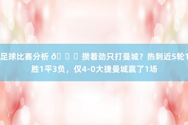 足球比赛分析 🙃攒着劲只打曼城？热刺近5轮1胜1平3负，仅4-0大捷曼城赢了1场