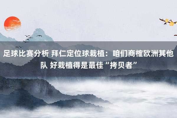 足球比赛分析 拜仁定位球栽植：咱们商榷欧洲其他队 好栽植得是最佳“拷贝者”