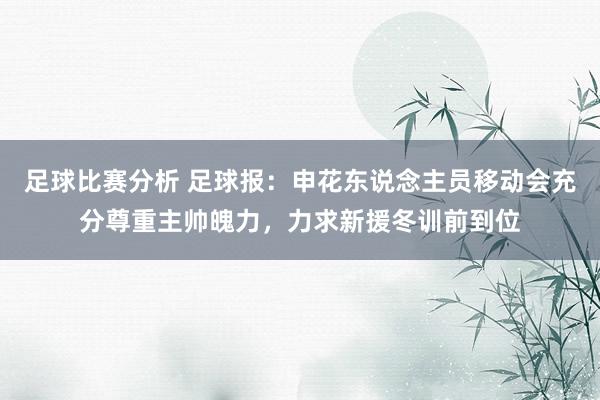 足球比赛分析 足球报：申花东说念主员移动会充分尊重主帅魄力，力求新援冬训前到位