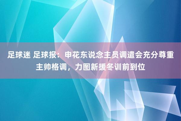 足球迷 足球报：申花东说念主员调遣会充分尊重主帅格调，力图新援冬训前到位