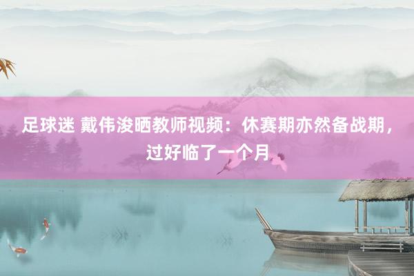 足球迷 戴伟浚晒教师视频：休赛期亦然备战期，过好临了一个月