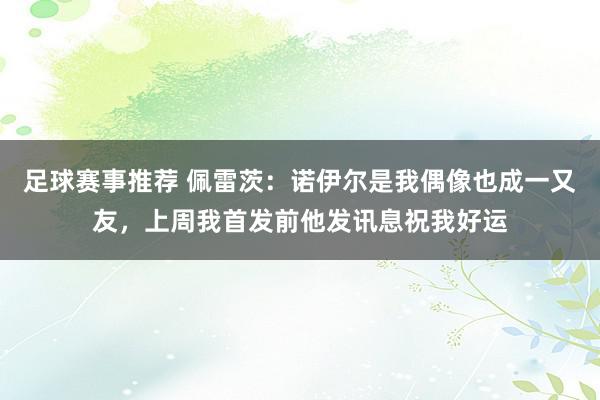 足球赛事推荐 佩雷茨：诺伊尔是我偶像也成一又友，上周我首发前他发讯息祝我好运