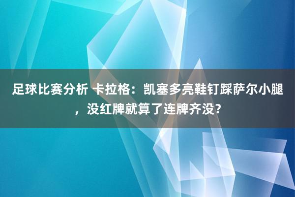 足球比赛分析 卡拉格：凯塞多亮鞋钉踩萨尔小腿，没红牌就算了连牌齐没？